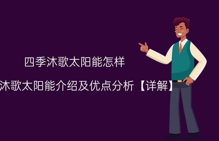 四季沐歌太阳能怎样 四季沐歌太阳能介绍及优点分析【详解】